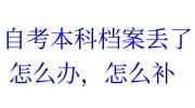 自考本科档案丢了怎么办，怎么补