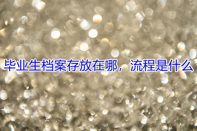 毕业生档案存放在哪，流程是什么
