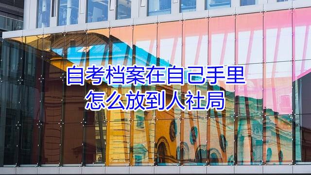 自考档案在自己手里怎么放到人社局