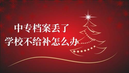 中专档案丢了学校不给补怎么办
