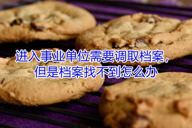 进入事业单位需要调取档案，但是档案找不到怎么办