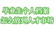毕业生个人档案怎么放到人才市场