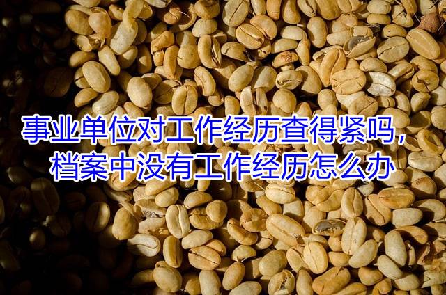 事业单位对工作经历查得紧吗，档案中没有工作经历怎么办