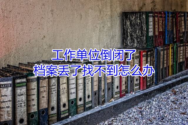 工作单位倒闭了档案丢了找不到怎么办