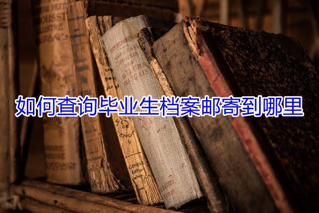 如何查询毕业生档案邮寄到哪里