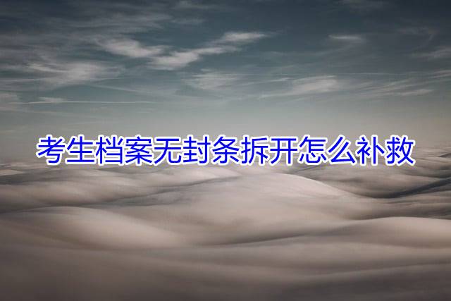 考生档案无封条拆开怎么补救
