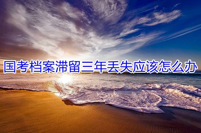 国考档案滞留三年丢失应该怎么办