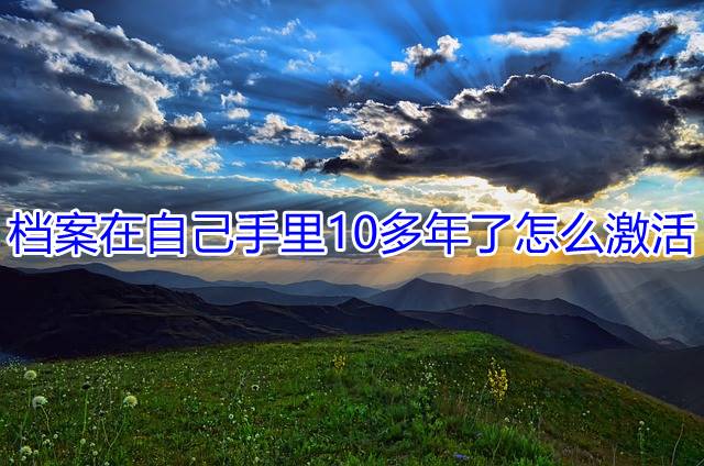 档案在自己手里10多年了怎么激活