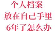 个人档案放在自己手里6年了怎么办