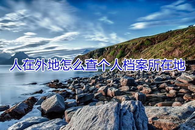 人在外地怎么查个人档案所在地