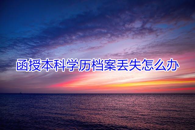 函授本科学历档案丢失怎么办