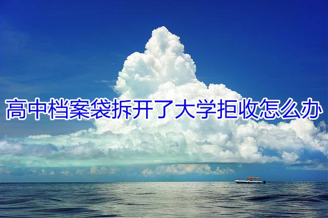 高中档案袋拆开了大学拒收怎么办