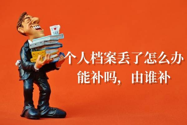 个人档案丢了怎么办能补吗，由谁补
