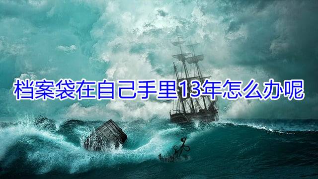 档案袋在自己手里13年怎么办呢