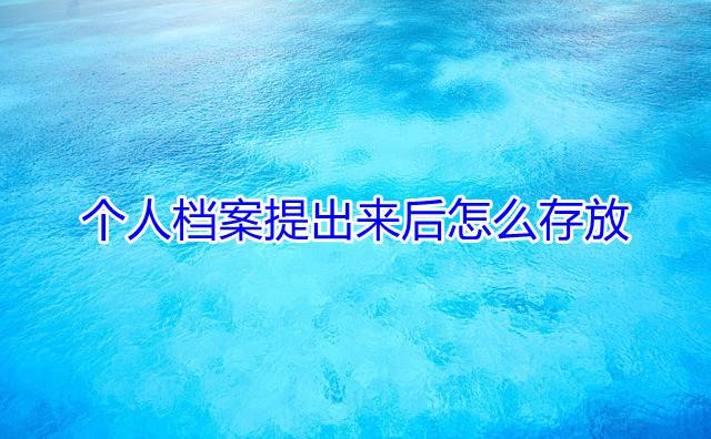 个人档案提出来后怎么存放