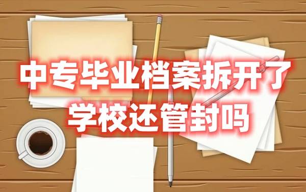中专毕业档案拆开了怎么办，学校还管封吗