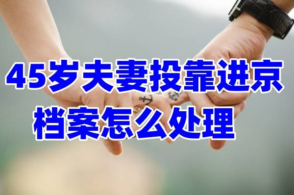 45岁夫妻投靠进京档案怎么处理