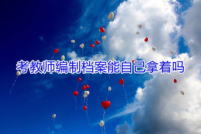 考教师编制档案能自己拿着吗