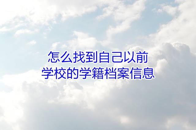 怎么找到自己以前学校的学籍档案信息