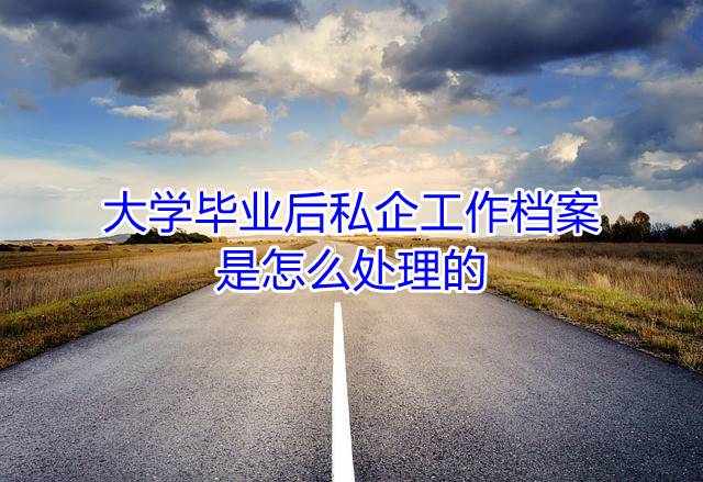 大学毕业后私企工作档案是怎么处理的