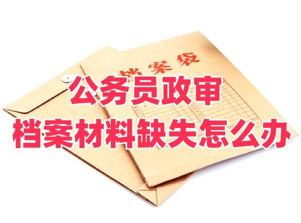 公务员政审档案材料缺失怎么办，给多长时间补办