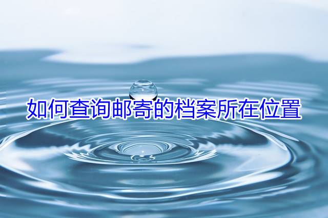 如何查询邮寄的档案所在位置