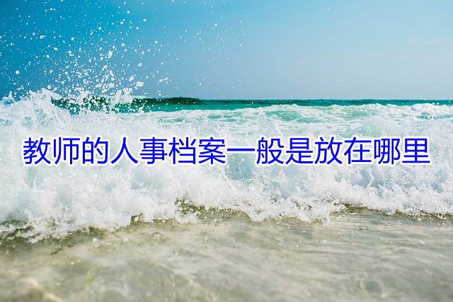 教师的人事档案一般是放在哪里