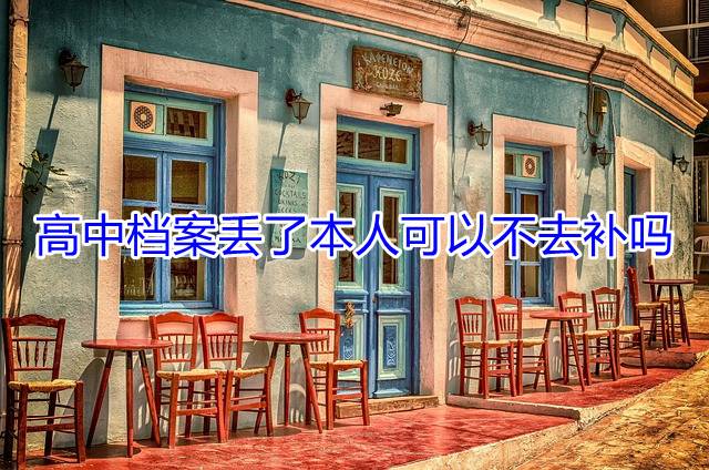 高中档案丢了本人可以不去补吗