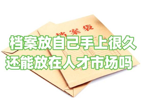 档案放自己手上很久,还能放在人才市场吗