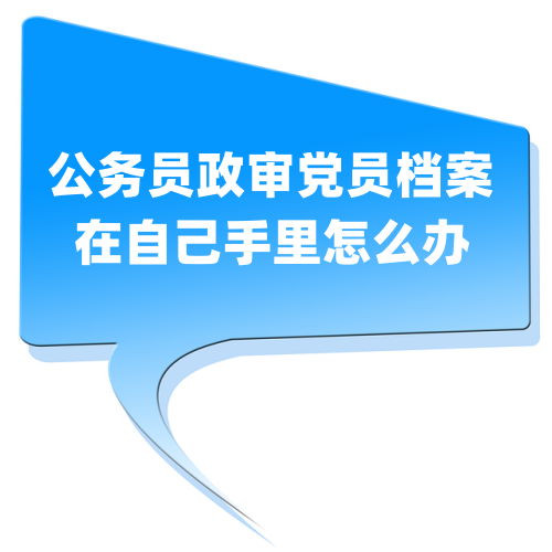 公务员政审党员档案在自己手里怎么办