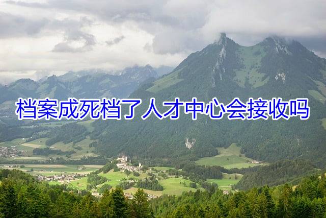 档案成死档了人才中心会接收吗