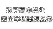 孩子高中毕业去留学档案怎么办