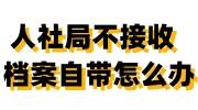 人社局不接收档案自带怎么办