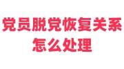 党员脱党恢复关系怎么处理