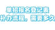 单招报名登记表补办流程，需要多久