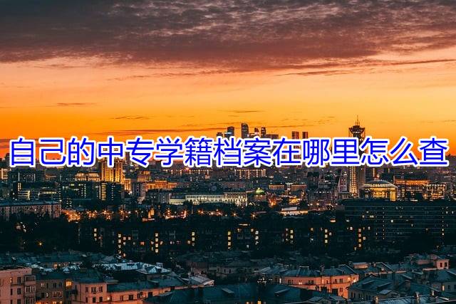 自己的中专学籍档案在哪里怎么查