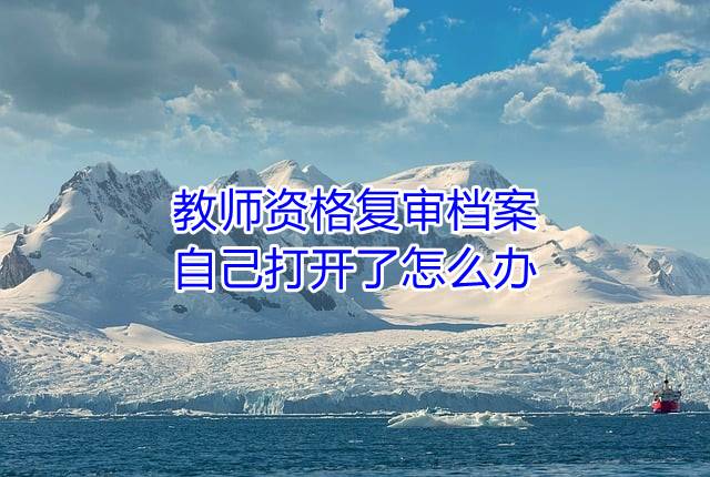 教师资格复审档案自己打开了怎么办