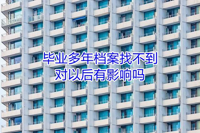毕业多年档案找不到对以后有影响吗