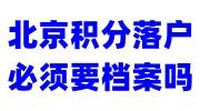 北京积分落户必须要档案吗