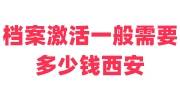档案激活一般需要多少钱西安