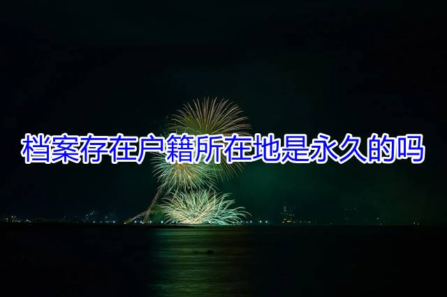 档案存在户籍所在地是永久的吗
