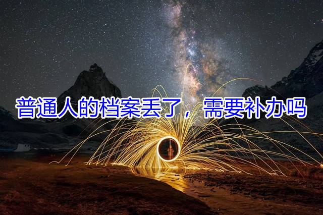 普通人的档案丢了，需要补办吗