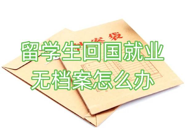留学生回国就业无档案怎么办