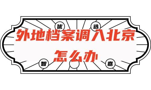 外地档案调入北京怎么办，需要什么及多久