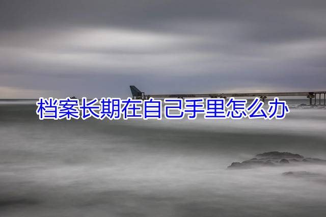 档案长期在自己手里怎么办