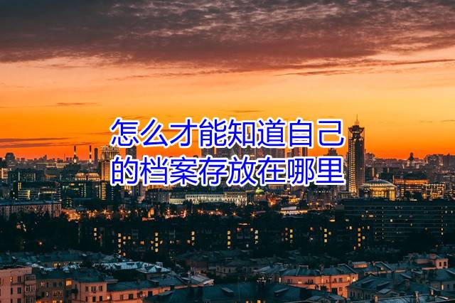 怎么才能知道自己的档案存放在哪里
