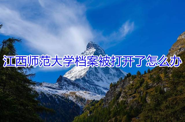 江西师范大学档案被打开了怎么办