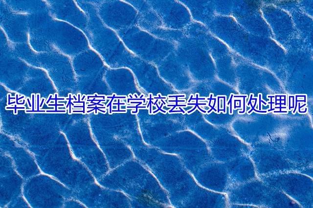 毕业生档案在学校丢失如何处理呢