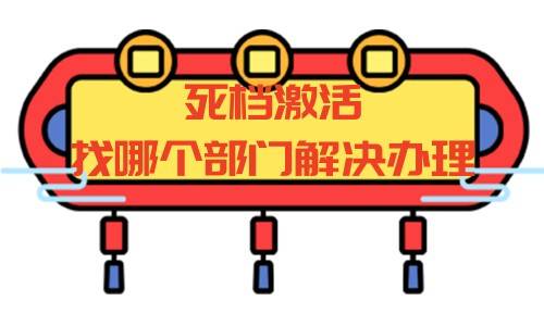 死档激活找哪个部门解决办理