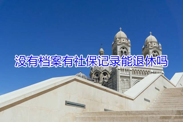 没有档案有社保记录能退休吗